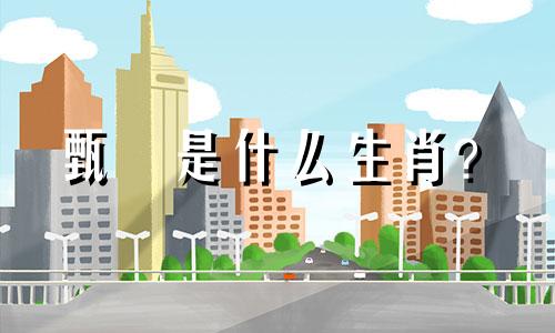 甄嬛是什么生肖? 甄嬛代表什么生肖?