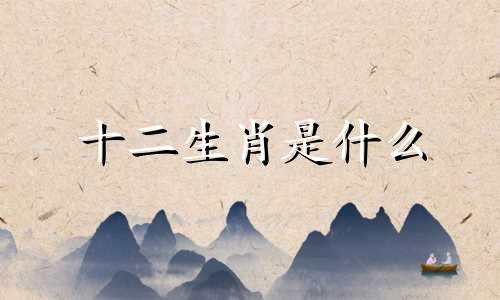 十二生肖是什么 十二生肖中有没有生肖