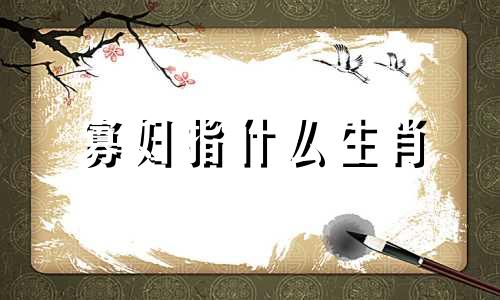 寡妇指什么生肖 十二生肖中寡妇指什么生肖