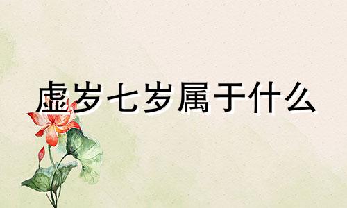 虚岁七岁属于什么 虚岁七岁是什么星座