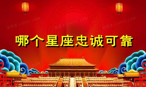 哪个星座忠诚可靠 哪个星座最忠诚