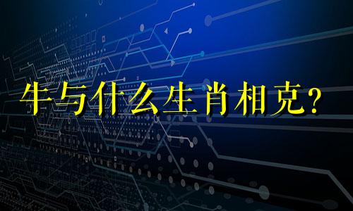 牛与什么生肖相克？  牛与哪个生肖相冲？