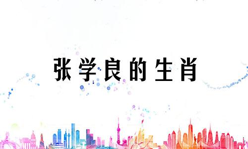 张学良的生肖 张学良的生肖是什么生肖？