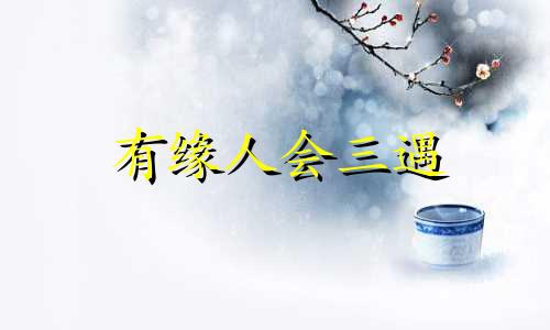 有缘人会三遇