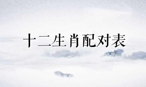 十二生肖配对表 12生肖配对表