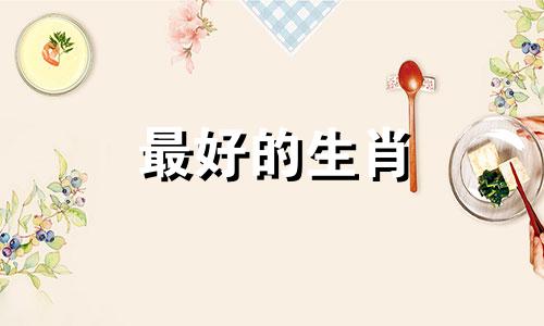 最好的生肖 最好的生肖