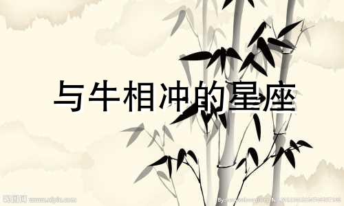 与牛相冲的星座 与牛相冲的星座