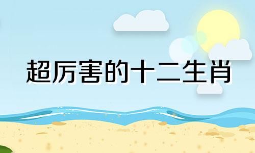 超厉害的十二生肖 十二生肖如何成为高手