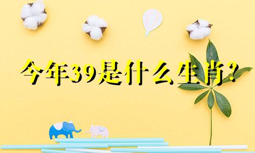 今年39是什么生肖? 39岁是什么星座?