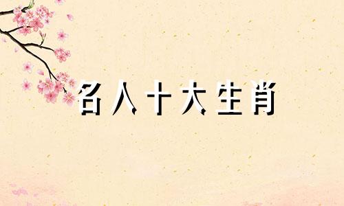 名人十大生肖 林则徐正确属相