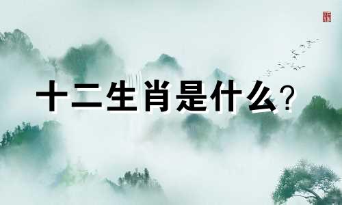 十二生肖是什么？  百度搜索十二生肖