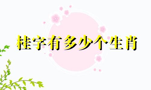 桂字有多少个生肖 猜猜桂是哪个生肖