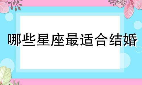 哪些星座最适合结婚 最适合结婚的星座