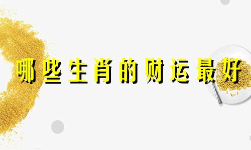 哪些生肖的财运最好 提高财运的生肖有哪些