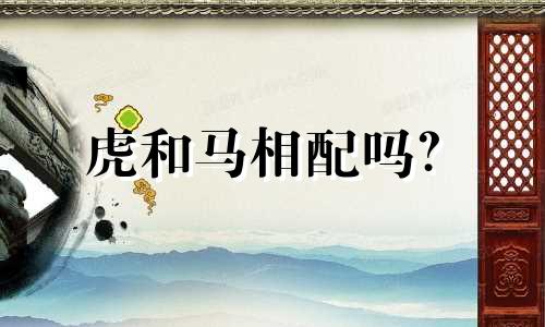 虎和马相配吗？  虎和马相配吗？