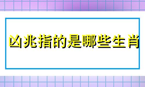 凶兆指的是哪些生肖 十二生肖中哪些动物最凶