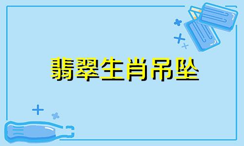 翡翠生肖吊坠 生肖吊坠的寓意是什么