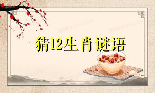 猜12生肖谜语 猜每个生肖的生肖