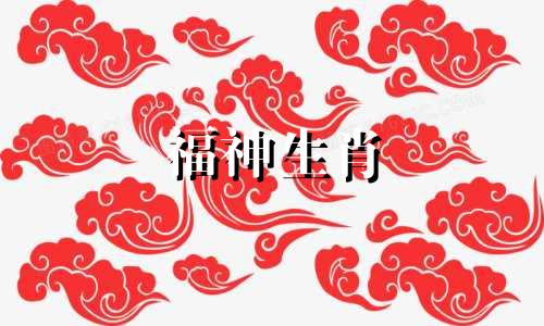福神生肖 人生一帆风顺，命运如神助，事事顺利，生肖有哪些