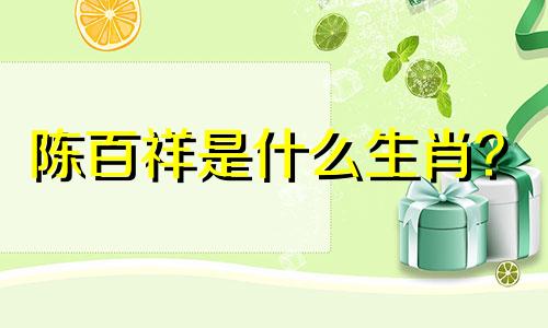 陈百祥是什么生肖？  属蛇的男明星有哪些