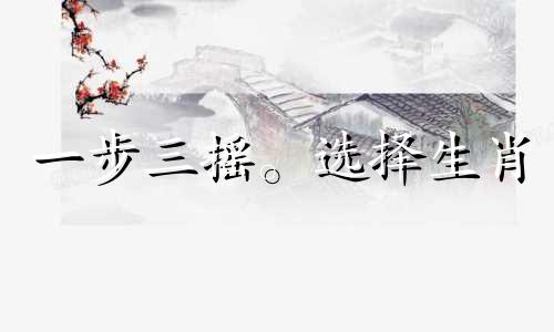 一步三摇。选择生肖 徐光耀属于什么生肖