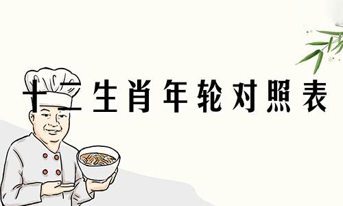 十二生肖年轮对照表 十二生肖出生年历表