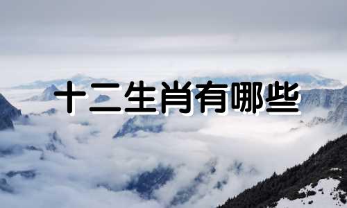 十二生肖有哪些 仓颉的生肖