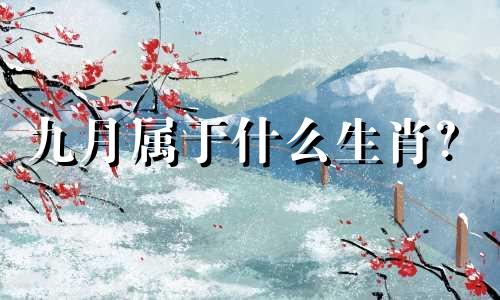 九月属于什么生肖？  九月属于什么生肖？