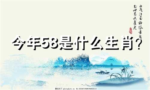 今年58是什么生肖? 1958年是什么生肖?