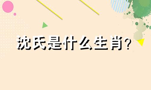 沈氏是什么生肖？  孟浩然是什么生肖？