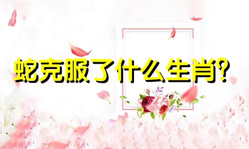 蛇克服了什么生肖？