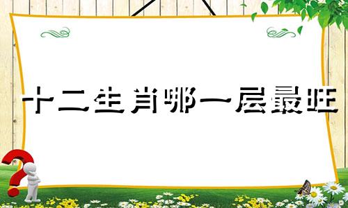 十二生肖哪一层最旺 十二生肖住在哪一层