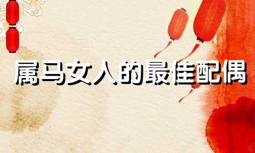属马女人的最佳配偶 属马女人最佳婚姻图