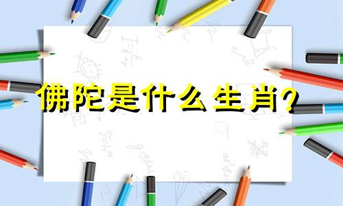 佛陀是什么生肖？  活佛是什么生肖？