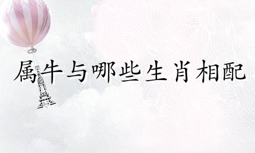 属牛与哪些生肖相配 属牛与各属相的配对