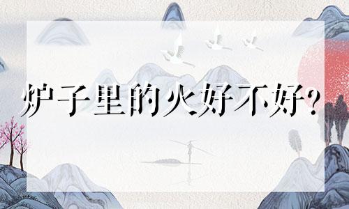 炉子里的火好不好?