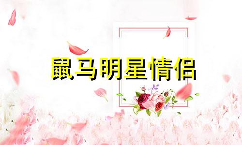 鼠马明星情侣 唐嫣、罗晋是什么生肖？