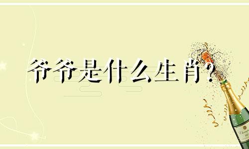 爷爷是什么生肖？  爷爷的生肖