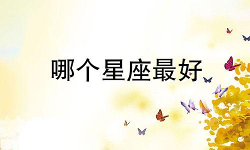 哪个星座最好 十二生肖中最好的星座
