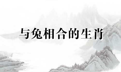 与兔相合的生肖 与卯相合的生肖有哪些