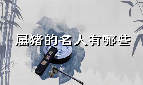 属猪的名人有哪些 王轲属于哪个生肖