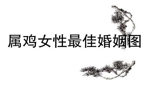 属鸡女性最佳婚姻图 属鸡女性的星座