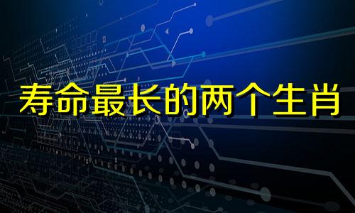 寿命最长的两个生肖 哪个生肖寿命最长