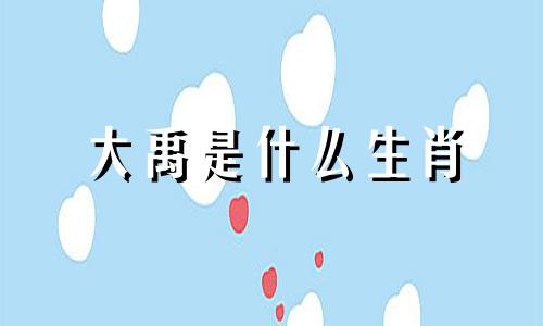 大禹是什么生肖 大禹属于什么生肖？