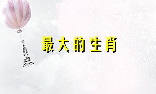 最大的生肖 十二生肖中的第一生肖