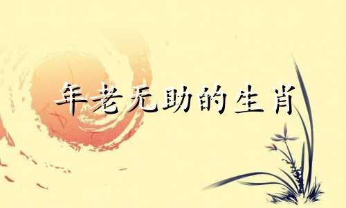 年老无助的生肖 无奈无助的生肖