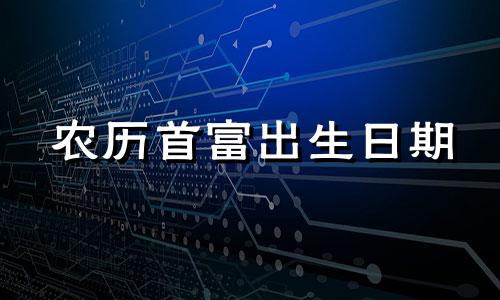农历首富出生日期 农历首富出生日期