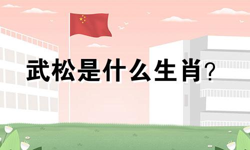 武松是什么生肖？  武松是什么生肖？