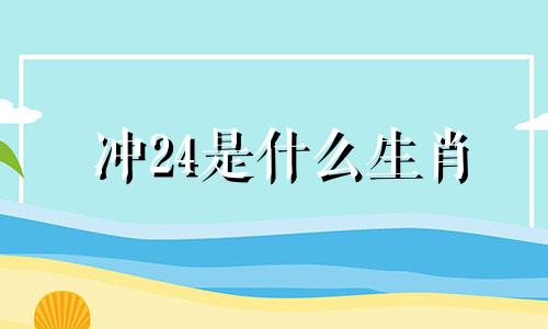 冲24是什么生肖 农历24生肖是什么