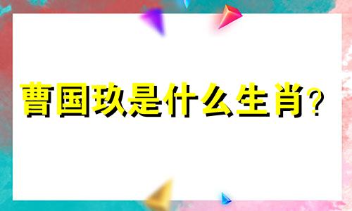 曹国玖是什么生肖？  曹国玖属于什么生肖